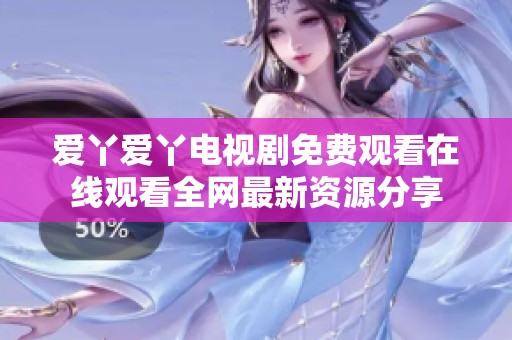 爱丫爱丫电视剧免费观看在线观看全网最新资源分享