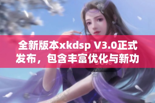 全新版本xkdsp V3.0正式发布，包含丰富优化与新功能