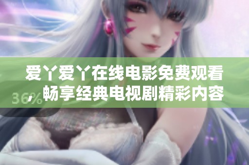 爱丫爱丫在线电影免费观看，畅享经典电视剧精彩内容