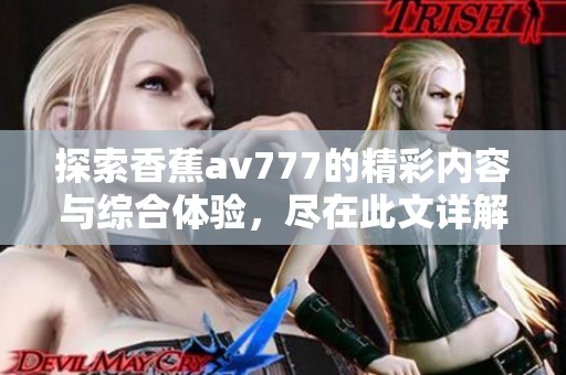 探索香蕉av777的精彩内容与综合体验，尽在此文详解