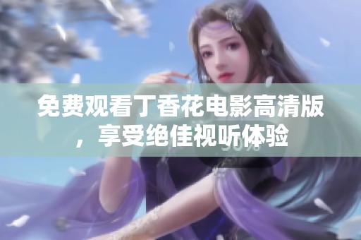 免费观看丁香花电影高清版，享受绝佳视听体验