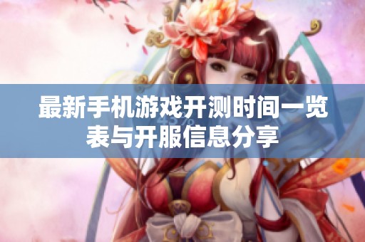 最新手机游戏开测时间一览表与开服信息分享