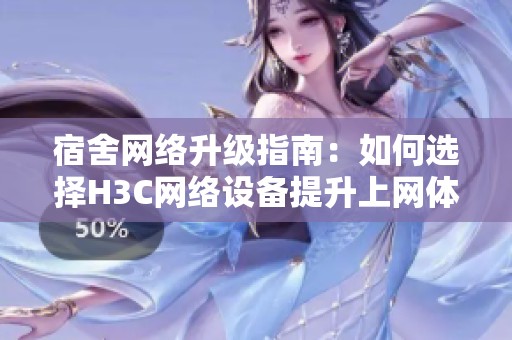 宿舍网络升级指南：如何选择H3C网络设备提升上网体验