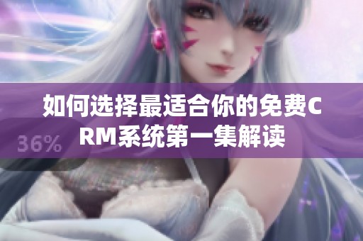 如何选择最适合你的免费CRM系统第一集解读