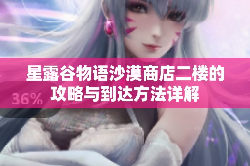 星露谷物语沙漠商店二楼的攻略与到达方法详解