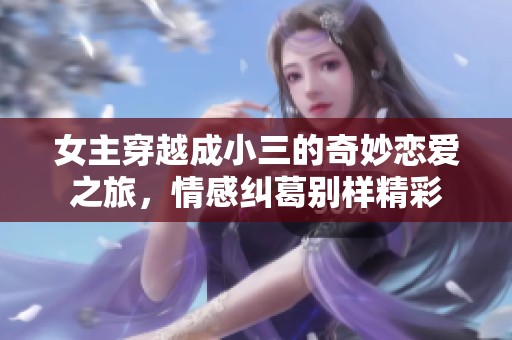 女主穿越成小三的奇妙恋爱之旅，情感纠葛别样精彩