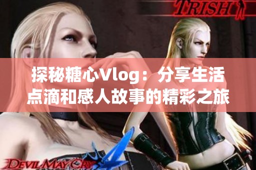 探秘糖心Vlog：分享生活点滴和感人故事的精彩之旅