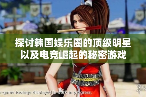 探讨韩国娱乐圈的顶级明星以及电竞崛起的秘密游戏