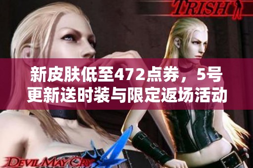 新皮肤低至472点券，5号更新送时装与限定返场活动揭秘