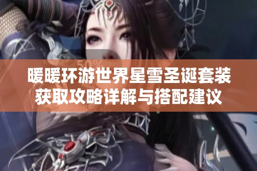 暖暖环游世界星雪圣诞套装获取攻略详解与搭配建议