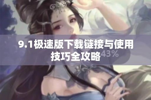 9.1极速版下载链接与使用技巧全攻略
