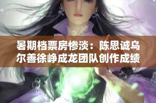 暑期档票房惨淡：陈思诚乌尔善徐峥成龙团队创作成绩令人失望