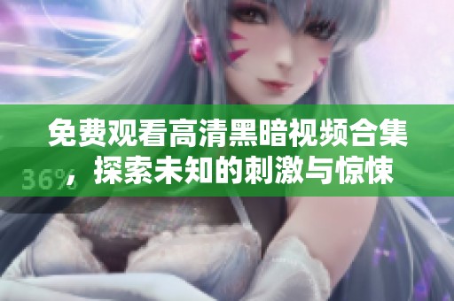 免费观看高清黑暗视频合集，探索未知的刺激与惊悚