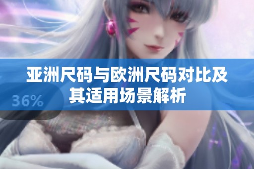 亚洲尺码与欧洲尺码对比及其适用场景解析