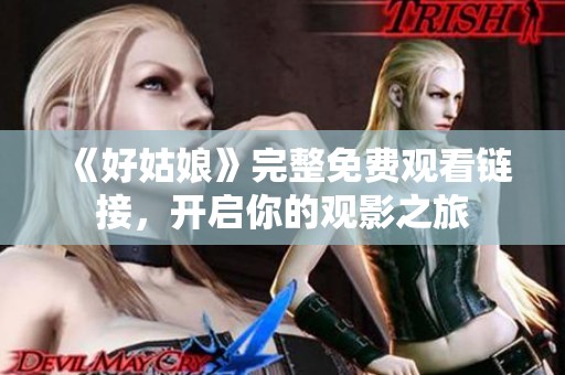 《好姑娘》完整免费观看链接，开启你的观影之旅