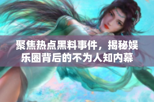 聚焦热点黑料事件，揭秘娱乐圈背后的不为人知内幕