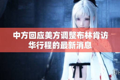 中方回应美方调整布林肯访华行程的最新消息