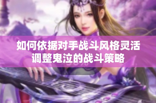 如何依据对手战斗风格灵活调整鬼泣的战斗策略