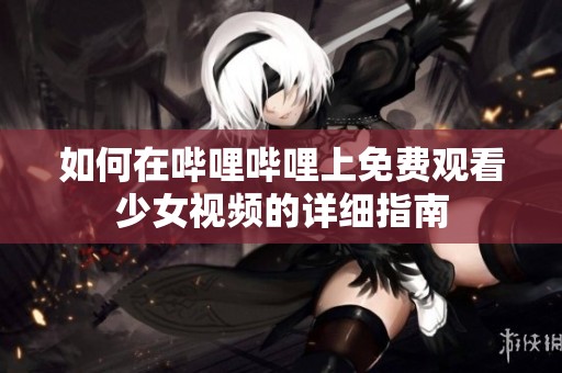 如何在哔哩哔哩上免费观看少女视频的详细指南