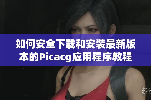 如何安全下载和安装最新版本的Picacg应用程序教程