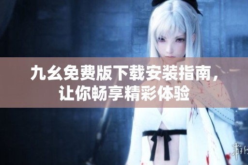 九幺免费版下载安装指南，让你畅享精彩体验