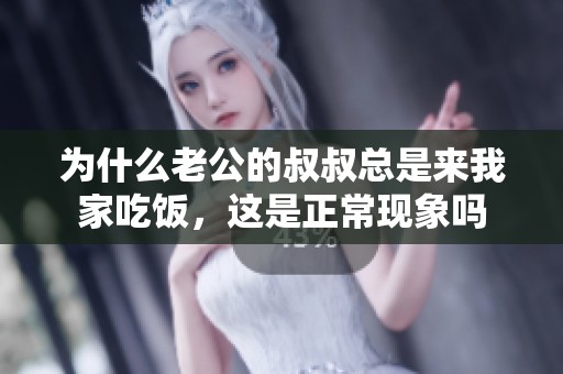 为什么老公的叔叔总是来我家吃饭，这是正常现象吗