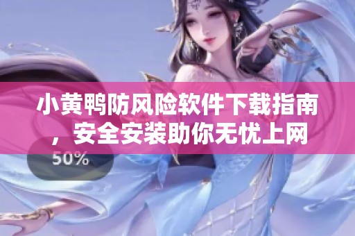 小黄鸭防风险软件下载指南，安全安装助你无忧上网