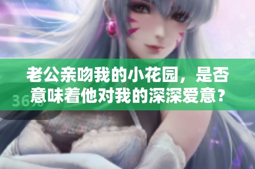 老公亲吻我的小花园，是否意味着他对我的深深爱意？
