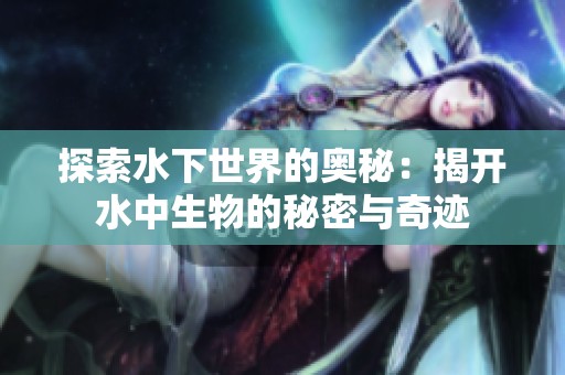 探索水下世界的奥秘：揭开水中生物的秘密与奇迹
