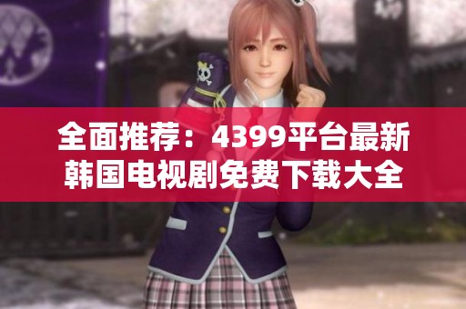 全面推荐：4399平台最新韩国电视剧免费下载大全