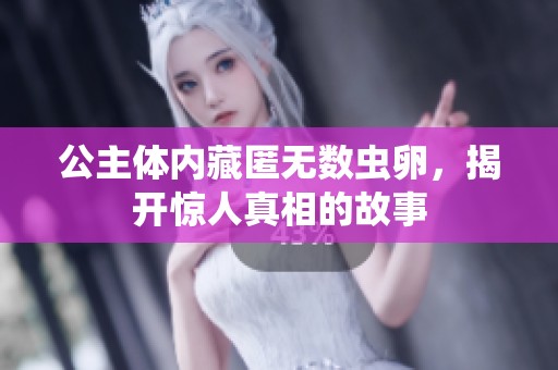 公主体内藏匿无数虫卵，揭开惊人真相的故事