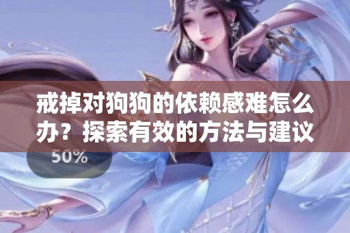 戒掉对狗狗的依赖感难怎么办？探索有效的方法与建议
