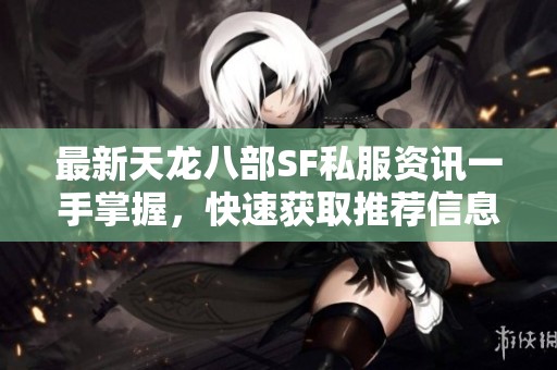 最新天龙八部SF私服资讯一手掌握，快速获取推荐信息