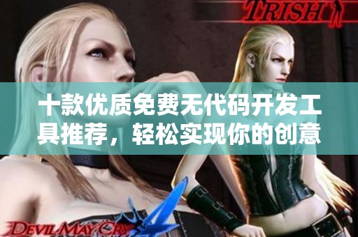 十款优质免费无代码开发工具推荐，轻松实现你的创意