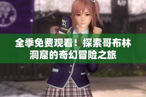 全季免费观看！探索哥布林洞窟的奇幻冒险之旅