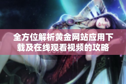 全方位解析黄金网站应用下载及在线观看视频的攻略