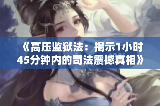 《高压监狱法：揭示1小时45分钟内的司法震撼真相》