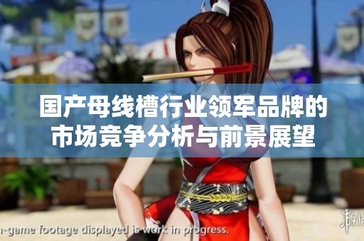 国产母线槽行业领军品牌的市场竞争分析与前景展望
