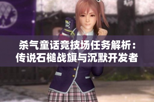 杀气童话竞技场任务解析：传说石槌战旗与沉默开发者的挑战攻略