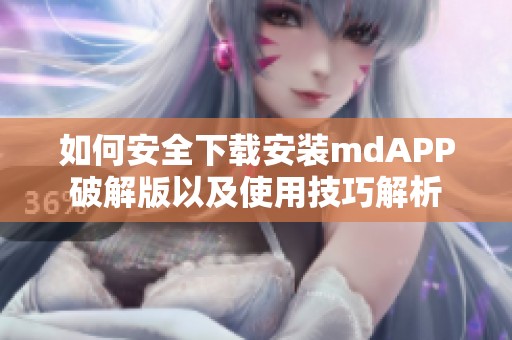 如何安全下载安装mdAPP破解版以及使用技巧解析