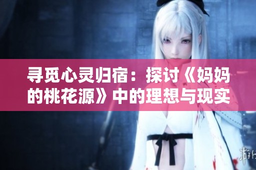 寻觅心灵归宿：探讨《妈妈的桃花源》中的理想与现实