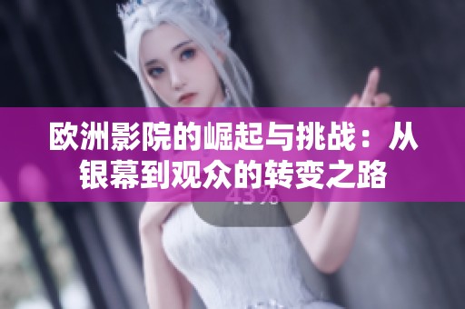 欧洲影院的崛起与挑战：从银幕到观众的转变之路