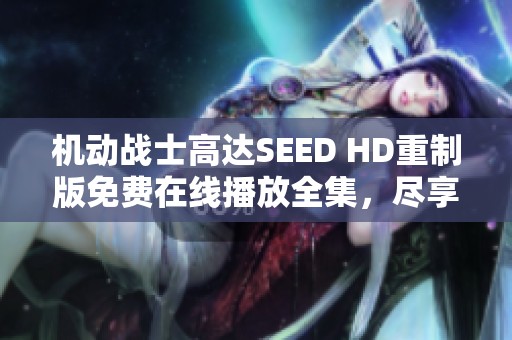 机动战士高达SEED HD重制版免费在线播放全集，尽享48集精彩剧情