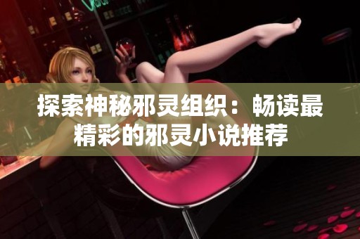 探索神秘邪灵组织：畅读最精彩的邪灵小说推荐