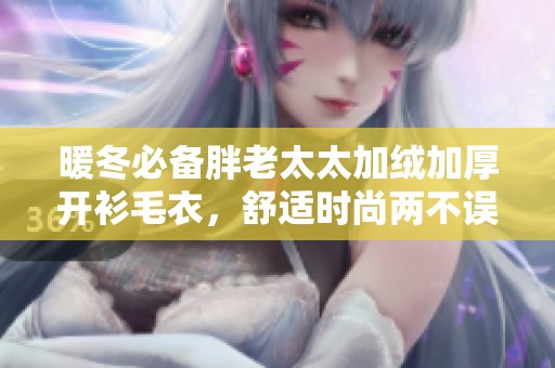 暖冬必备胖老太太加绒加厚开衫毛衣，舒适时尚两不误