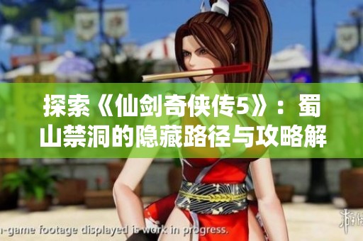 探索《仙剑奇侠传5》：蜀山禁洞的隐藏路径与攻略解析