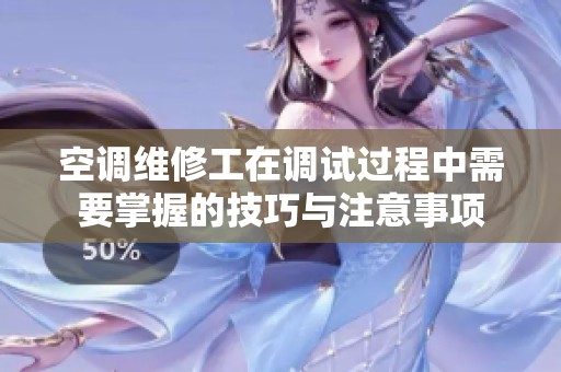 空调维修工在调试过程中需要掌握的技巧与注意事项