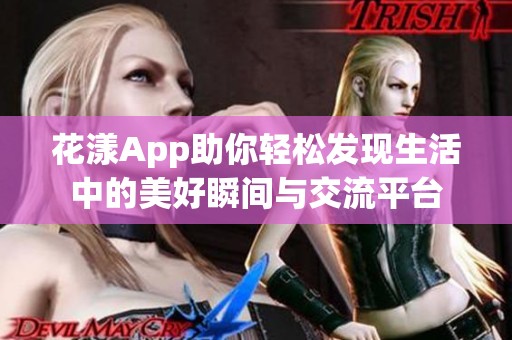 花漾App助你轻松发现生活中的美好瞬间与交流平台
