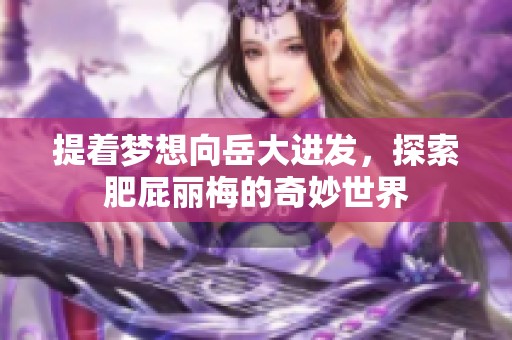 提着梦想向岳大进发，探索肥屁丽梅的奇妙世界