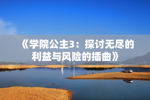 《学院公主3：探讨无尽的利益与风险的插曲》